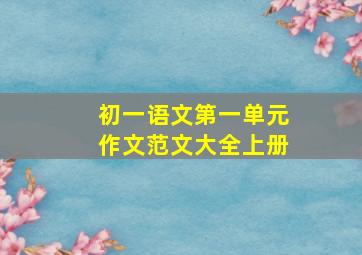 初一语文第一单元作文范文大全上册