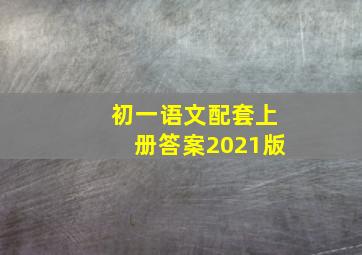 初一语文配套上册答案2021版