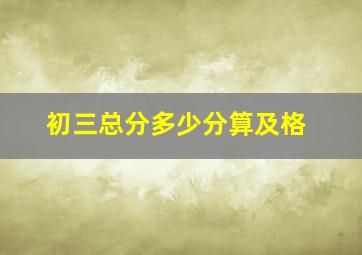 初三总分多少分算及格