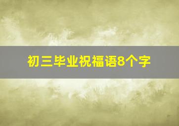 初三毕业祝福语8个字