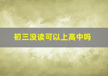 初三没读可以上高中吗