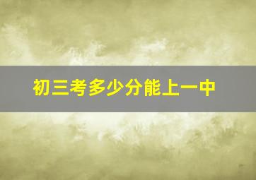 初三考多少分能上一中