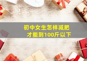 初中女生怎样减肥才能到100斤以下