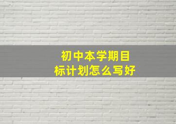 初中本学期目标计划怎么写好