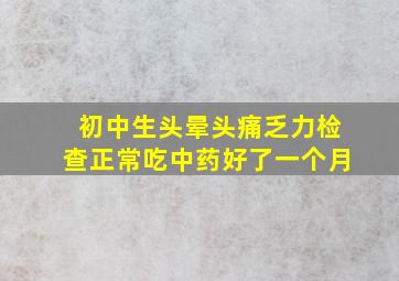 初中生头晕头痛乏力检查正常吃中药好了一个月