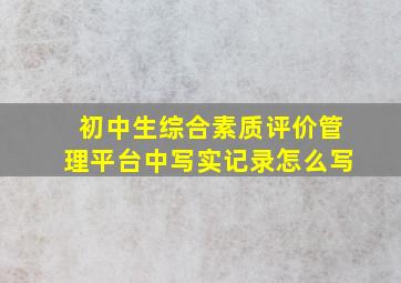 初中生综合素质评价管理平台中写实记录怎么写