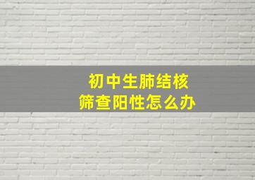 初中生肺结核筛查阳性怎么办