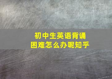 初中生英语背诵困难怎么办呢知乎