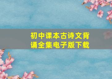 初中课本古诗文背诵全集电子版下载