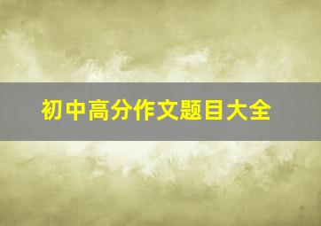 初中高分作文题目大全