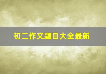 初二作文题目大全最新