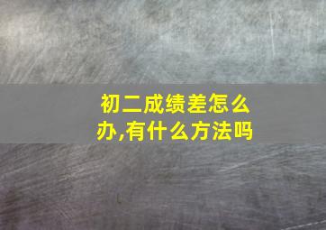 初二成绩差怎么办,有什么方法吗