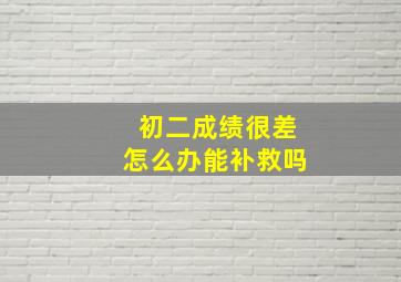 初二成绩很差怎么办能补救吗