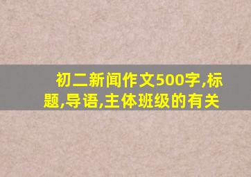 初二新闻作文500字,标题,导语,主体班级的有关