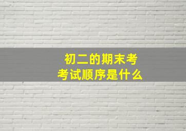 初二的期末考考试顺序是什么