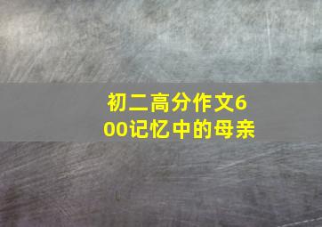 初二高分作文600记忆中的母亲