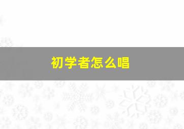 初学者怎么唱