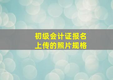 初级会计证报名上传的照片规格