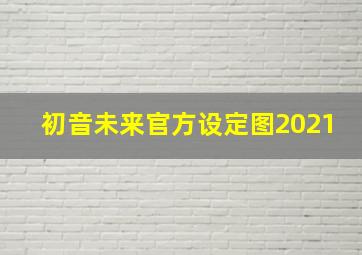 初音未来官方设定图2021