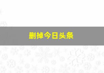 删掉今日头条