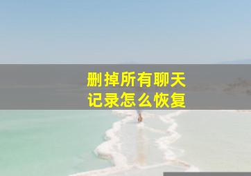 删掉所有聊天记录怎么恢复