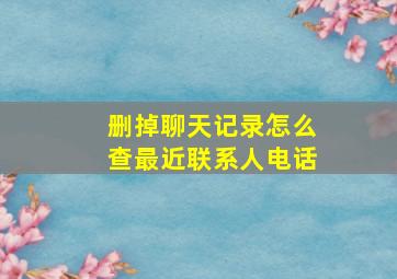 删掉聊天记录怎么查最近联系人电话