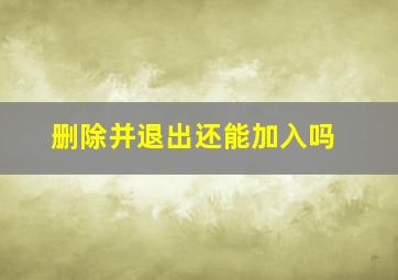 删除并退出还能加入吗