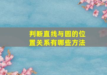 判断直线与圆的位置关系有哪些方法