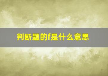 判断题的f是什么意思