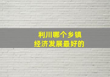 利川哪个乡镇经济发展最好的