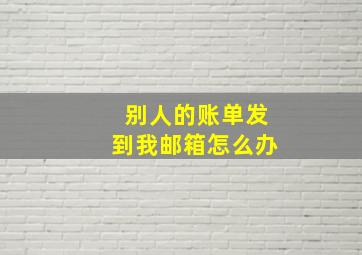 别人的账单发到我邮箱怎么办