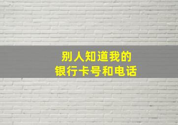 别人知道我的银行卡号和电话