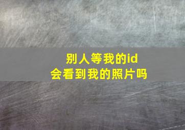 别人等我的id会看到我的照片吗