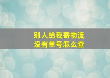 别人给我寄物流没有单号怎么查