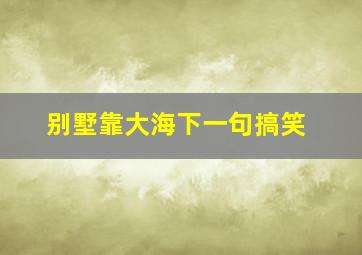 别墅靠大海下一句搞笑