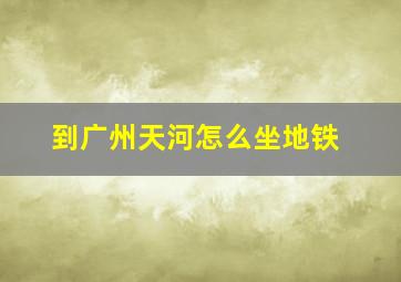 到广州天河怎么坐地铁