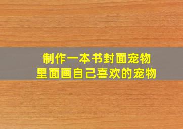 制作一本书封面宠物里面画自己喜欢的宠物