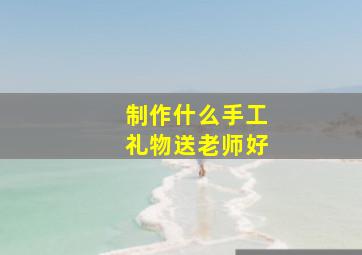 制作什么手工礼物送老师好