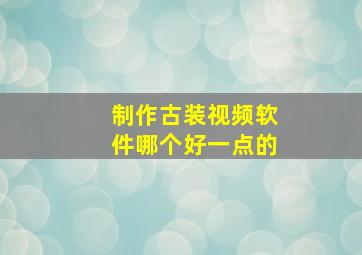 制作古装视频软件哪个好一点的