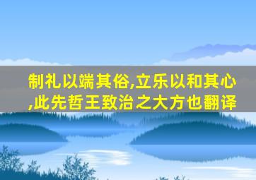 制礼以端其俗,立乐以和其心,此先哲王致治之大方也翻译