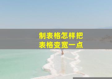 制表格怎样把表格变宽一点