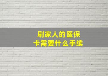 刷家人的医保卡需要什么手续