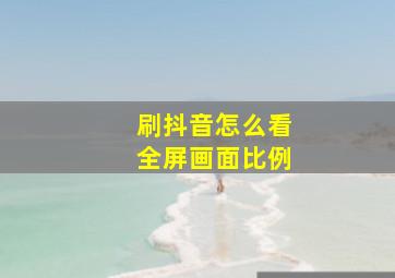 刷抖音怎么看全屏画面比例