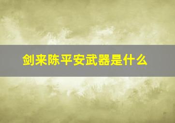 剑来陈平安武器是什么