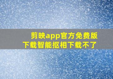 剪映app官方免费版下载智能抠相下载不了