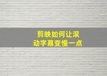 剪映如何让滚动字幕变慢一点