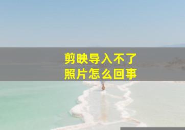 剪映导入不了照片怎么回事