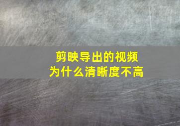 剪映导出的视频为什么清晰度不高