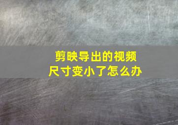 剪映导出的视频尺寸变小了怎么办