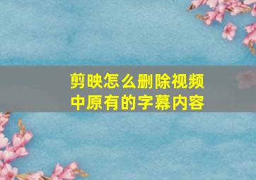 剪映怎么删除视频中原有的字幕内容